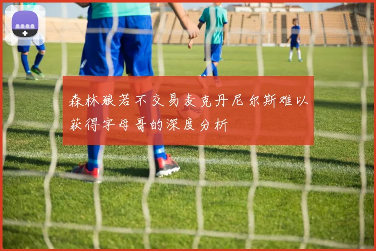 森林狼若不交易麦克丹尼尔斯难以获得字母哥的深度分析