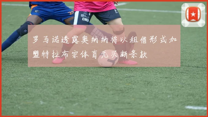 罗马诺透露奥纳纳将以租借形式加盟特拉布宗体育无买断条款