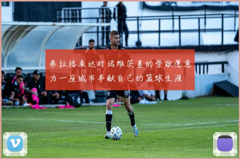 弗拉格表达对诺维茨基的崇敬愿意为一座城市奉献自己的篮球生涯