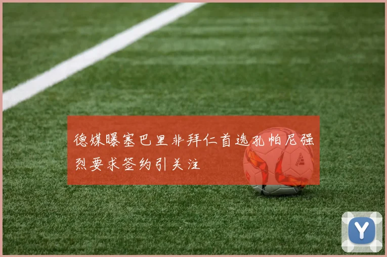 德媒曝塞巴里非拜仁首选孔帕尼强烈要求签约引关注
